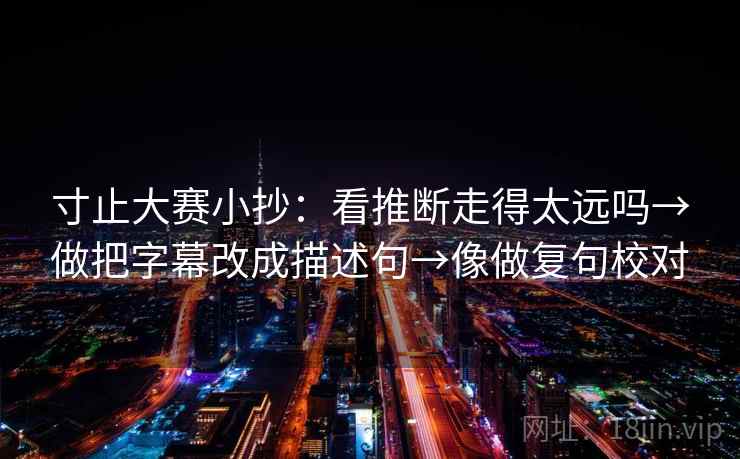 寸止大赛小抄：看推断走得太远吗→做把字幕改成描述句→像做复句校对  第2张