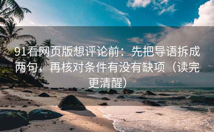 91看网页版想评论前：先把导语拆成两句，再核对条件有没有缺项（读完更清醒）  第2张