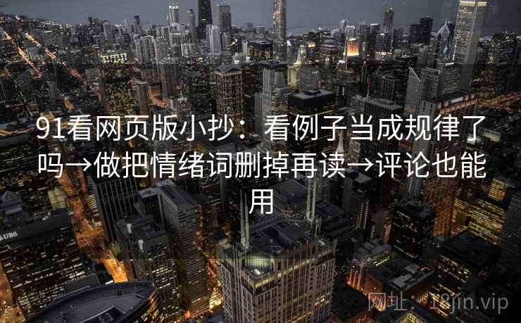 91看网页版小抄：看例子当成规律了吗→做把情绪词删掉再读→评论也能用