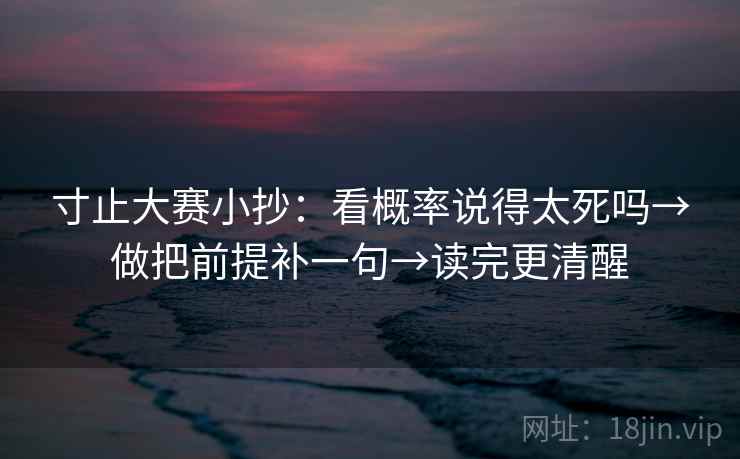 寸止大赛小抄：看概率说得太死吗→做把前提补一句→读完更清醒  第2张