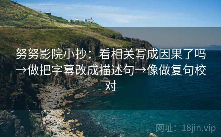 努努影院小抄：看相关写成因果了吗→做把字幕改成描述句→像做复句校对