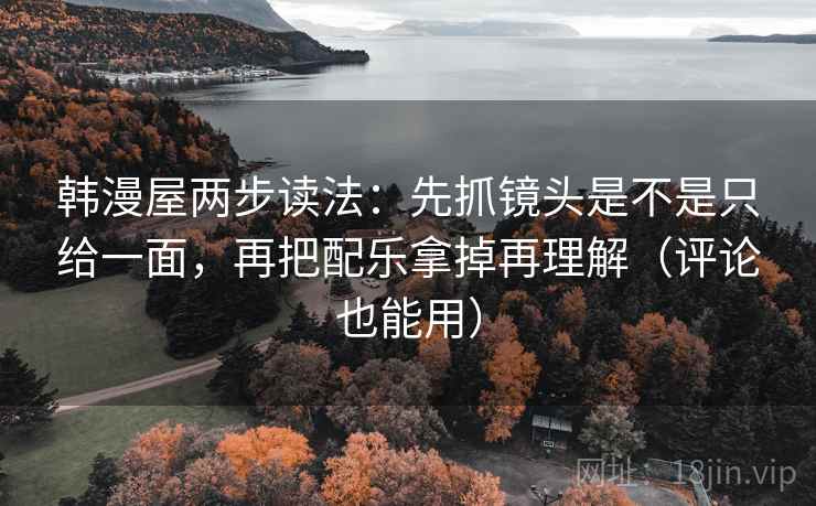 韩漫屋两步读法：先抓镜头是不是只给一面，再把配乐拿掉再理解（评论也能用）  第2张