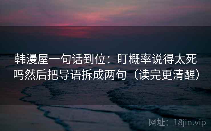 韩漫屋一句话到位：盯概率说得太死吗然后把导语拆成两句（读完更清醒）  第2张