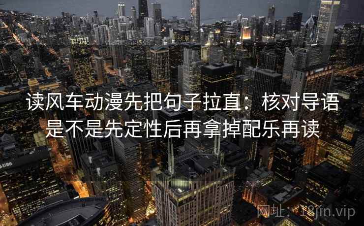 读风车动漫先把句子拉直：核对导语是不是先定性后再拿掉配乐再读