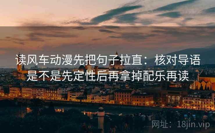 读风车动漫先把句子拉直：核对导语是不是先定性后再拿掉配乐再读  第2张