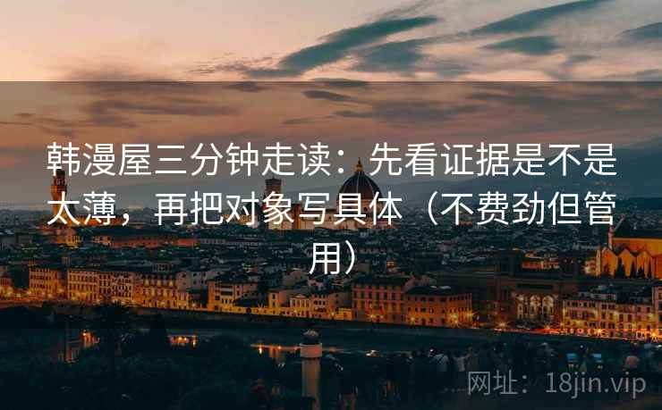韩漫屋三分钟走读：先看证据是不是太薄，再把对象写具体（不费劲但管用）  第2张