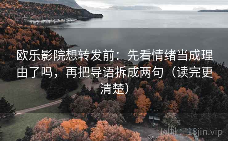 欧乐影院想转发前：先看情绪当成理由了吗，再把导语拆成两句（读完更清楚）  第2张