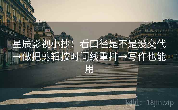 星辰影视小抄：看口径是不是没交代→做把剪辑按时间线重排→写作也能用