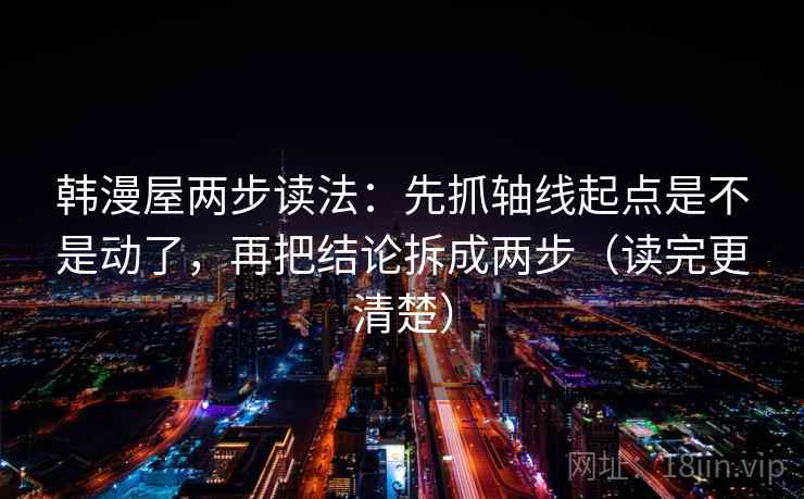 韩漫屋两步读法：先抓轴线起点是不是动了，再把结论拆成两步（读完更清楚）  第2张