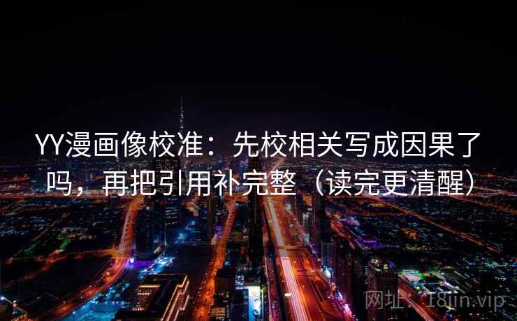 YY漫画像校准：先校相关写成因果了吗，再把引用补完整（读完更清醒）  第2张