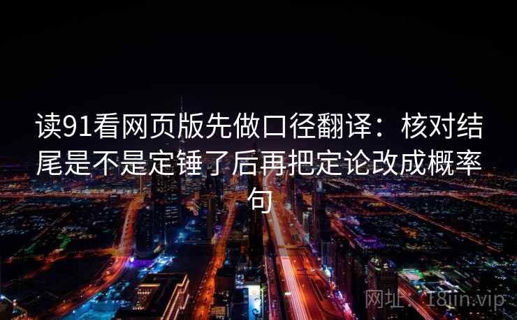 读91看网页版先做口径翻译：核对结尾是不是定锤了后再把定论改成概率句