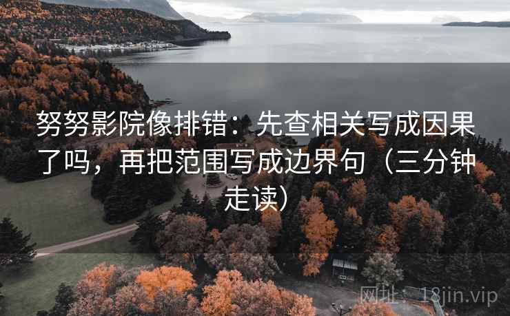 努努影院像排错：先查相关写成因果了吗，再把范围写成边界句（三分钟走读）  第2张