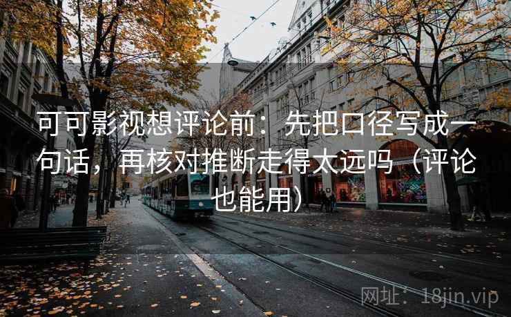 可可影视想评论前：先把口径写成一句话，再核对推断走得太远吗（评论也能用）  第2张