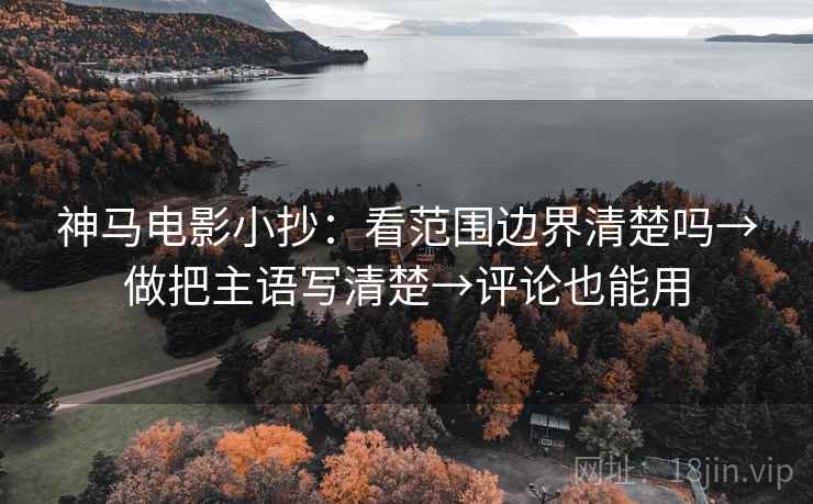 神马电影小抄:看范围边界清楚吗→做把主语写清楚→评论也能用 第2张 神马电影小抄:看范围边界清楚吗→做把主语写清楚→评论也能用 第2张