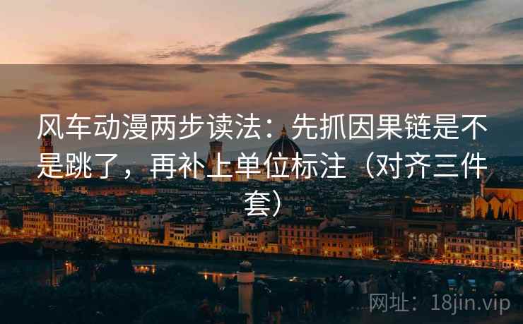风车动漫两步读法:先抓因果链是不是跳了,再补上单位标注(对齐三件套) 第2张 风车动漫两步读法:先抓因果链是不是跳了,再补上单位标注(对齐三件套) 第2张