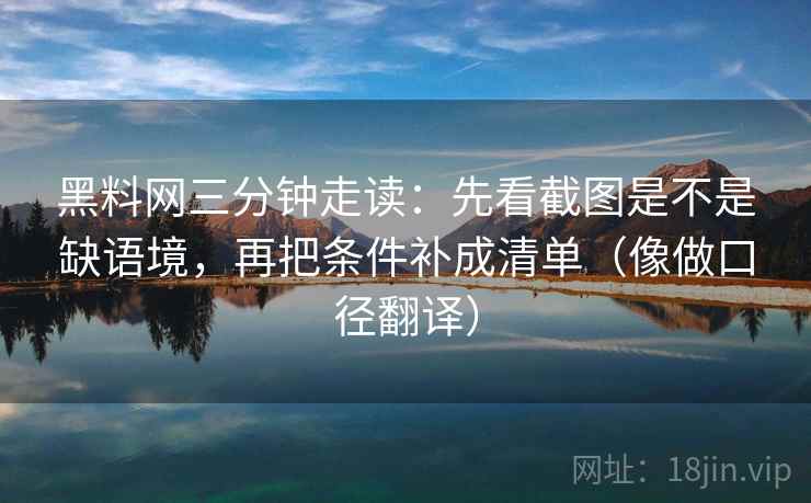 黑料网三分钟走读:先看截图是不是缺语境,再把条件补成清单(像做口径翻译) 第2张 黑料网三分钟走读:先看截图是不是缺语境,再把条件补成清单(像做口径翻译) 第2张