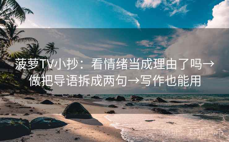 菠萝TV小抄:看情绪当成理由了吗→做把导语拆成两句→写作也能用 第2张 菠萝TV小抄:看情绪当成理由了吗→做把导语拆成两句→写作也能用 第2张