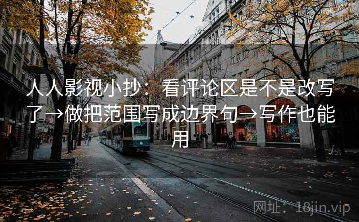 人人影视小抄:看评论区是不是改写了→做把范围写成边界句→写作也能用 第2张 人人影视小抄:看评论区是不是改写了→做把范围写成边界句→写作也能用 第2张