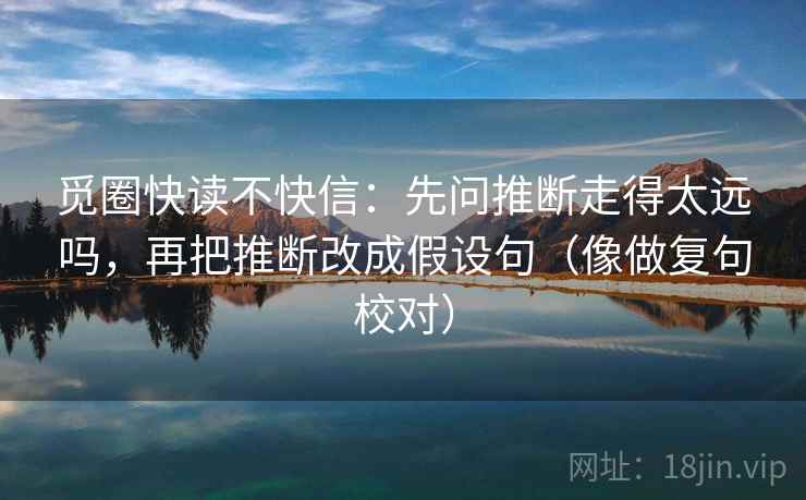 觅圈快读不快信：先问推断走得太远吗，再把推断改成假设句（像做复句校对）