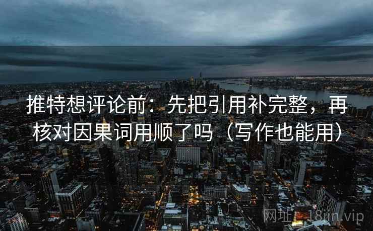 推特想评论前:先把引用补完整,再核对因果词用顺了吗(写作也能用) 第2张 推特想评论前:先把引用补完整,再核对因果词用顺了吗(写作也能用) 第2张