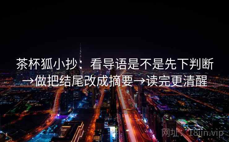 茶杯狐小抄:看导语是不是先下判断→做把结尾改成摘要→读完更清醒 第2张 茶杯狐小抄:看导语是不是先下判断→做把结尾改成摘要→读完更清醒 第2张