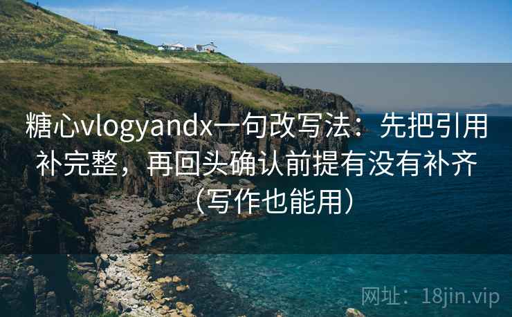 糖心vlogyandx一句改写法:先把引用补完整,再回头确认前提有没有补齐(写作也能用) 第2张 糖心vlogyandx一句改写法:先把引用补完整,再回头确认前提有没有补齐(写作也能用) 第2张