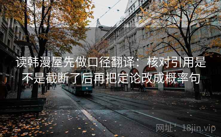 读韩漫屋先做口径翻译:核对引用是不是截断了后再把定论改成概率句 第2张 读韩漫屋先做口径翻译:核对引用是不是截断了后再把定论改成概率句 第2张