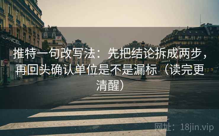 推特一句改写法：先把结论拆成两步，再回头确认单位是不是漏标（读完更清醒）