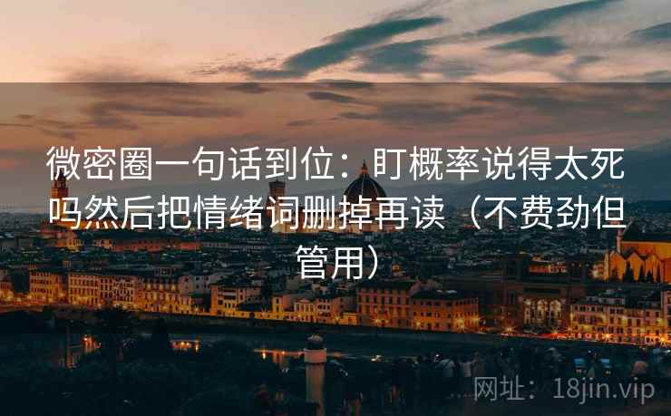 微密圈一句话到位：盯概率说得太死吗然后把情绪词删掉再读（不费劲但管用）