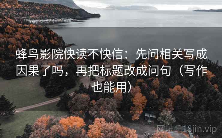 蜂鸟影院快读不快信：先问相关写成因果了吗，再把标题改成问句（写作也能用）
